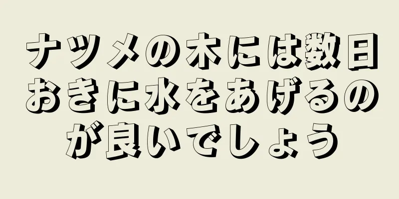 ナツメの木には数日おきに水をあげるのが良いでしょう