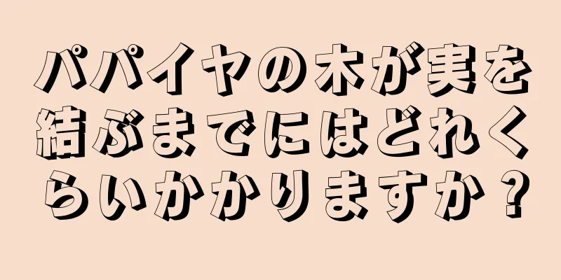 パパイヤの木が実を結ぶまでにはどれくらいかかりますか？