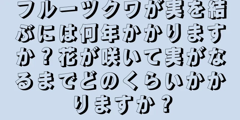 フルーツクワが実を結ぶには何年かかりますか？花が咲いて実がなるまでどのくらいかかりますか？