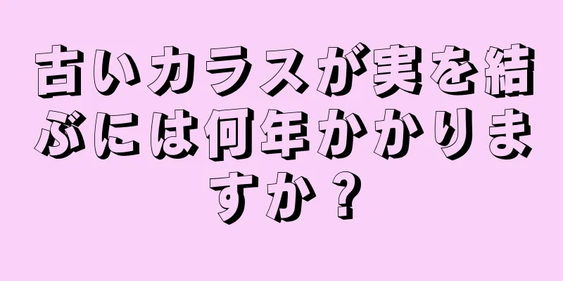 古いカラスが実を結ぶには何年かかりますか？