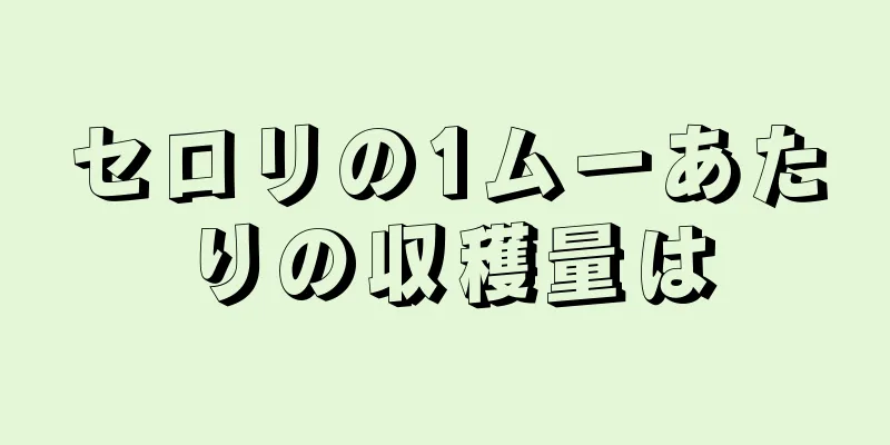 セロリの1ムーあたりの収穫量は