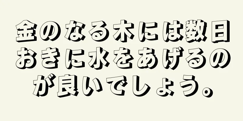 金のなる木には数日おきに水をあげるのが良いでしょう。