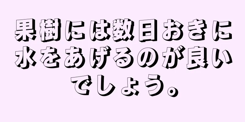 果樹には数日おきに水をあげるのが良いでしょう。