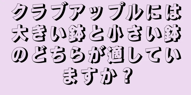 クラブアップルには大きい鉢と小さい鉢のどちらが適していますか？