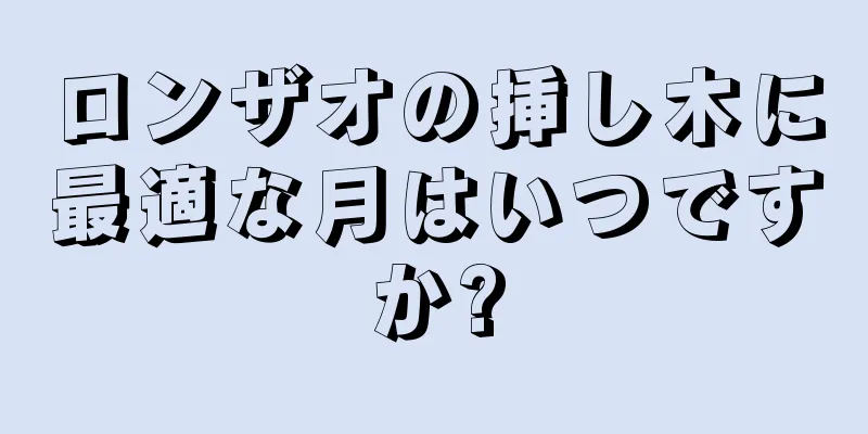ロンザオの挿し木に最適な月はいつですか?