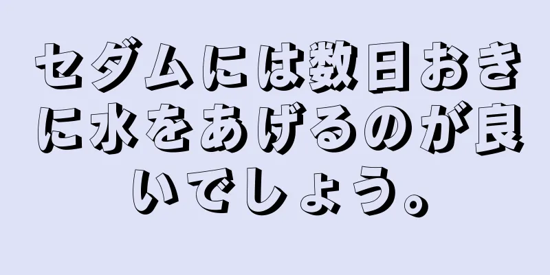 セダムには数日おきに水をあげるのが良いでしょう。