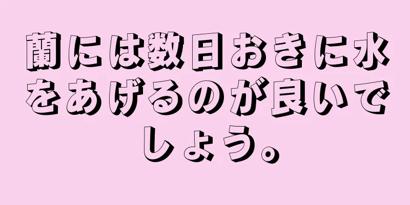 蘭には数日おきに水をあげるのが良いでしょう。