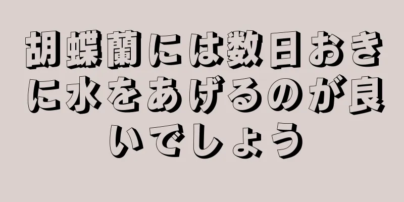 胡蝶蘭には数日おきに水をあげるのが良いでしょう