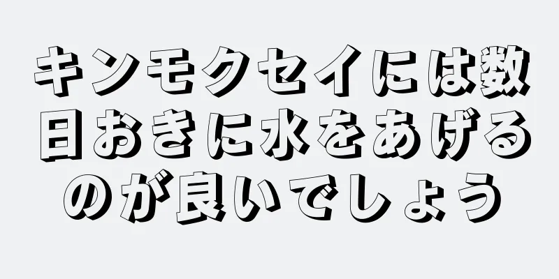 キンモクセイには数日おきに水をあげるのが良いでしょう