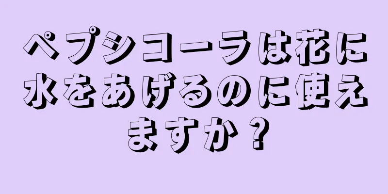 ペプシコーラは花に水をあげるのに使えますか？