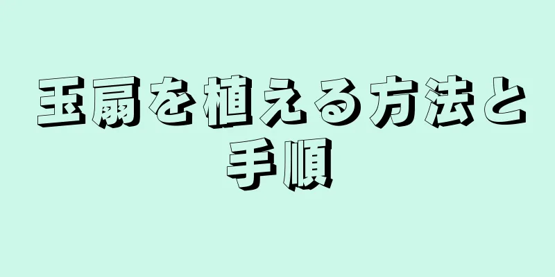 玉扇を植える方法と手順