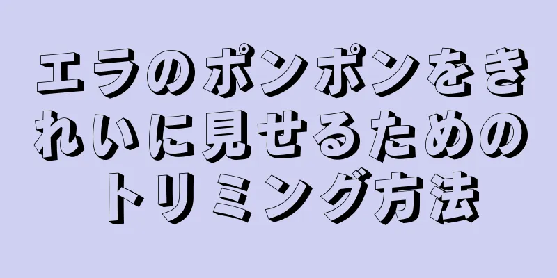 エラのポンポンをきれいに見せるためのトリミング方法