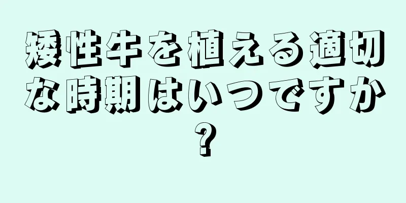 矮性牛を植える適切な時期はいつですか?
