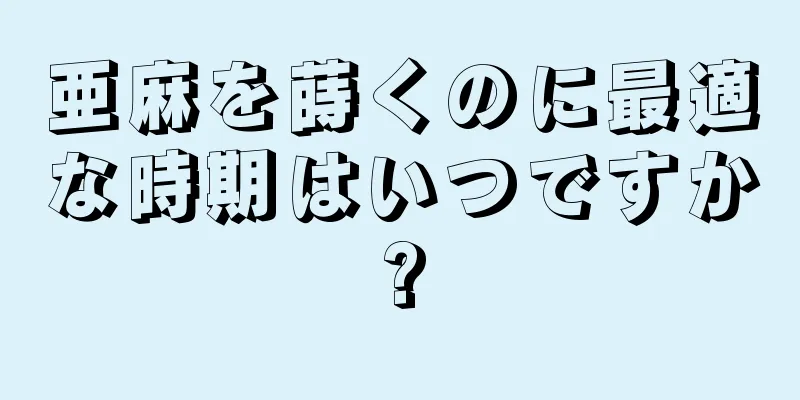 亜麻を蒔くのに最適な時期はいつですか?