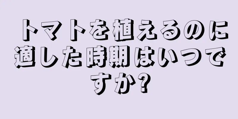 トマトを植えるのに適した時期はいつですか?