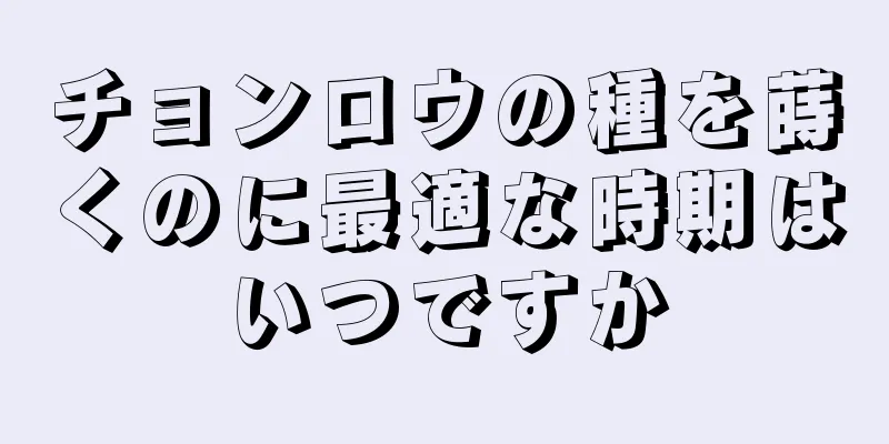 チョンロウの種を蒔くのに最適な時期はいつですか