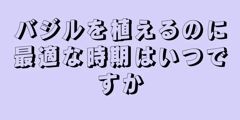 バジルを植えるのに最適な時期はいつですか