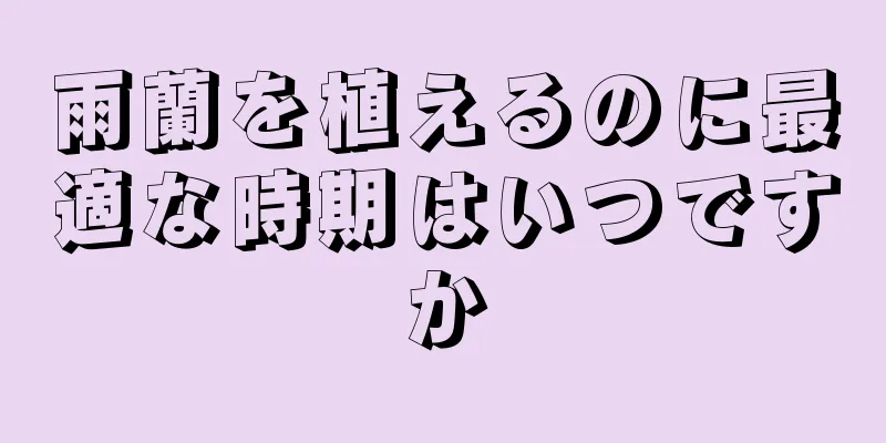 雨蘭を植えるのに最適な時期はいつですか