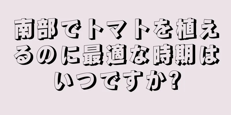 南部でトマトを植えるのに最適な時期はいつですか?