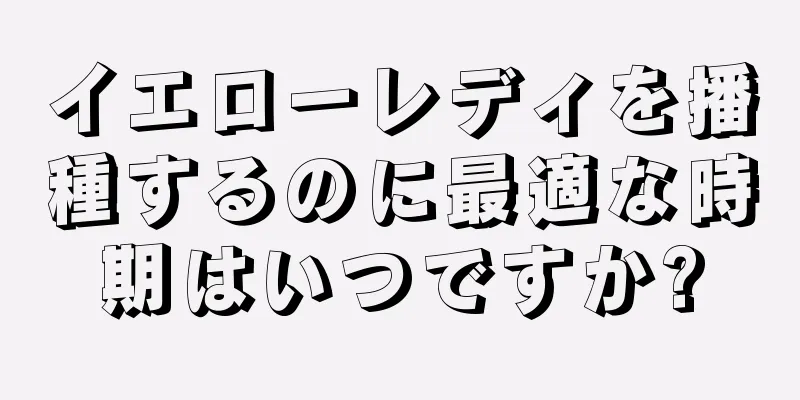 イエローレディを播種するのに最適な時期はいつですか?