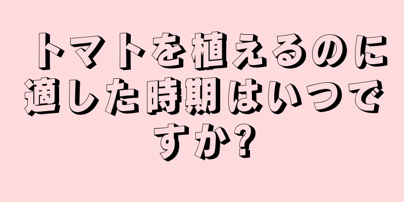 トマトを植えるのに適した時期はいつですか?
