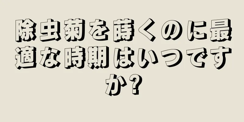 除虫菊を蒔くのに最適な時期はいつですか?