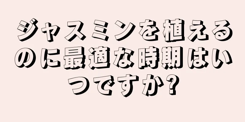 ジャスミンを植えるのに最適な時期はいつですか?