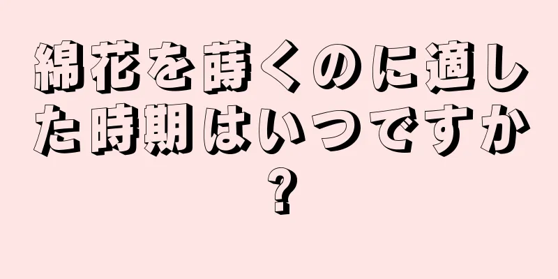 綿花を蒔くのに適した時期はいつですか?
