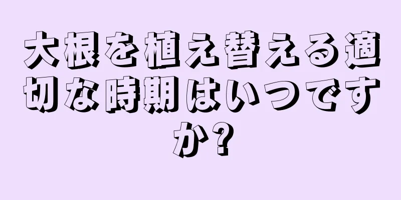 大根を植え替える適切な時期はいつですか?