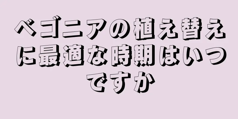 ベゴニアの植え替えに最適な時期はいつですか