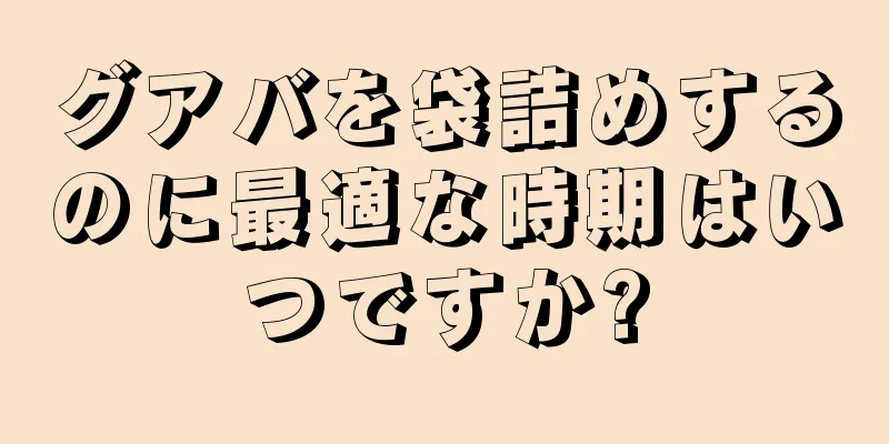 グアバを袋詰めするのに最適な時期はいつですか?