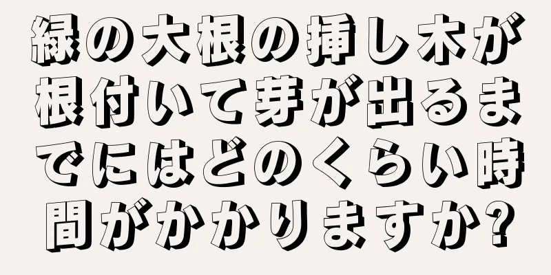緑の大根の挿し木が根付いて芽が出るまでにはどのくらい時間がかかりますか?