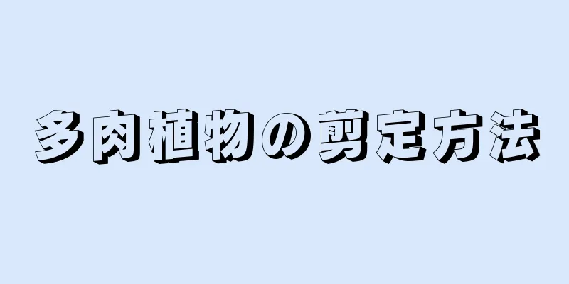 多肉植物の剪定方法