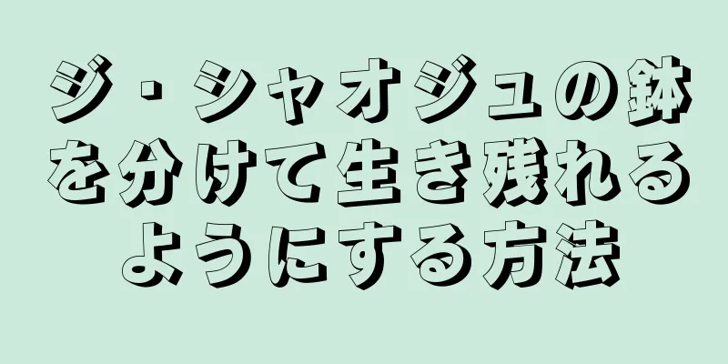 ジ・シャオジュの鉢を分けて生き残れるようにする方法