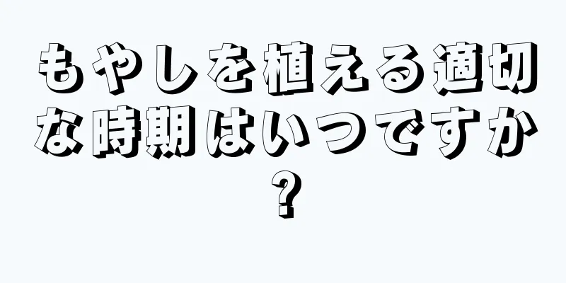 もやしを植える適切な時期はいつですか?