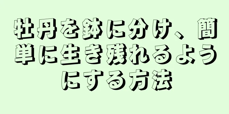 牡丹を鉢に分け、簡単に生き残れるようにする方法