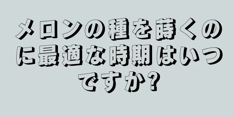 メロンの種を蒔くのに最適な時期はいつですか?