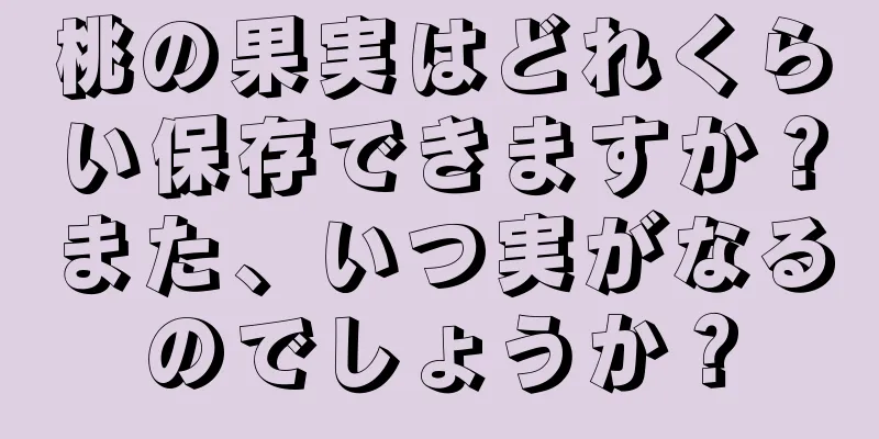 桃の果実はどれくらい保存できますか？また、いつ実がなるのでしょうか？