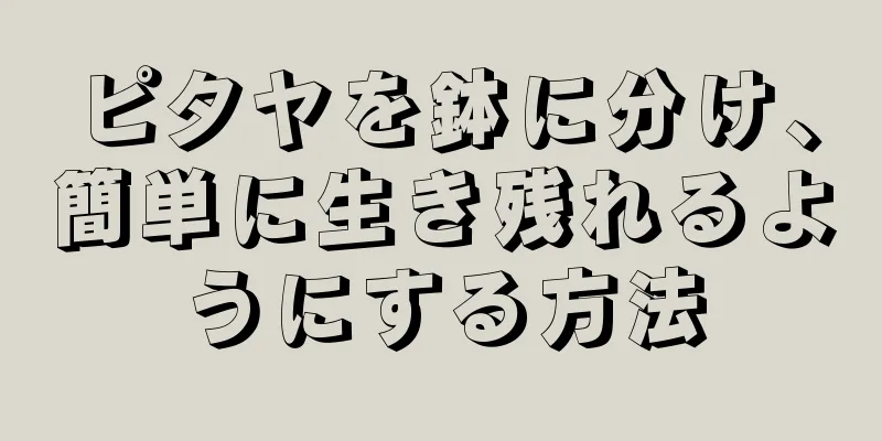 ピタヤを鉢に分け、簡単に生き残れるようにする方法