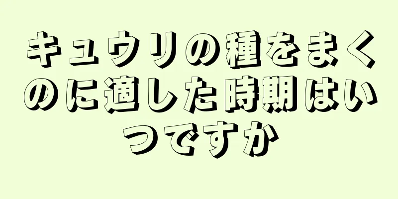 キュウリの種をまくのに適した時期はいつですか