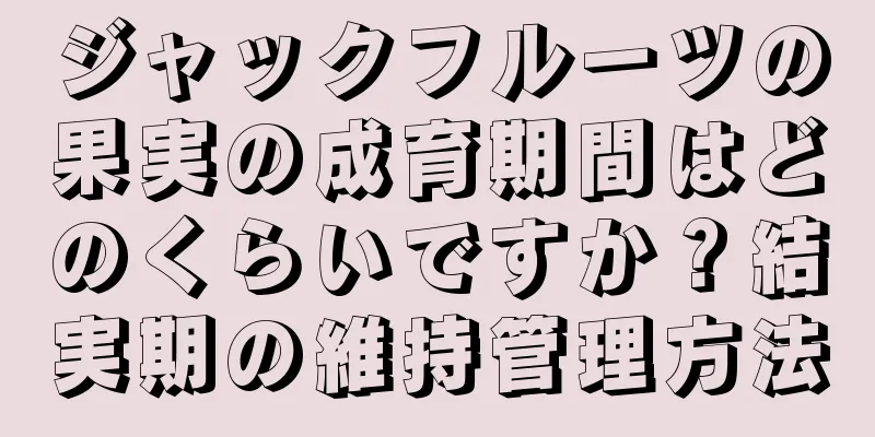ジャックフルーツの果実の成育期間はどのくらいですか？結実期の維持管理方法