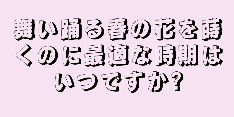 舞い踊る春の花を蒔くのに最適な時期はいつですか?