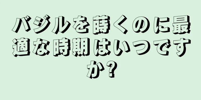 バジルを蒔くのに最適な時期はいつですか?