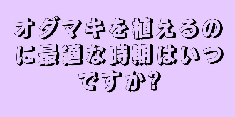 オダマキを植えるのに最適な時期はいつですか?