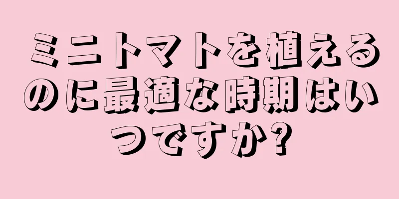 ミニトマトを植えるのに最適な時期はいつですか?