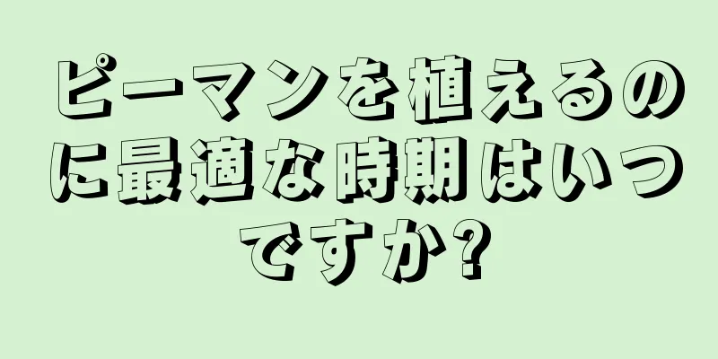 ピーマンを植えるのに最適な時期はいつですか?