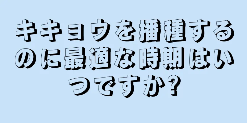 キキョウを播種するのに最適な時期はいつですか?