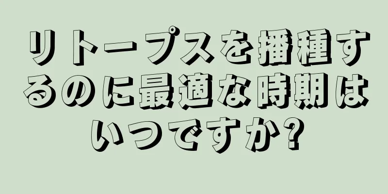 リトープスを播種するのに最適な時期はいつですか?