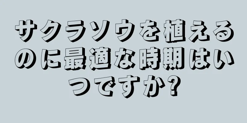 サクラソウを植えるのに最適な時期はいつですか?