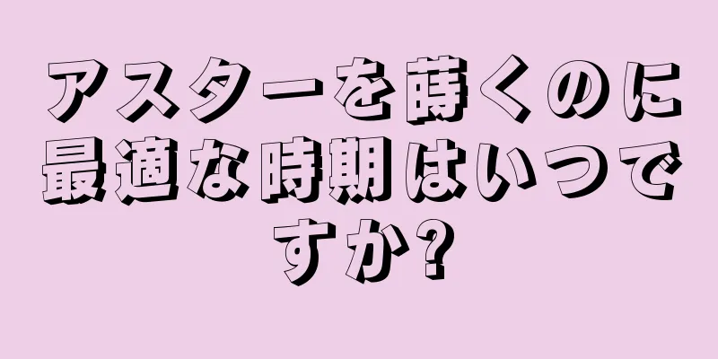 アスターを蒔くのに最適な時期はいつですか?